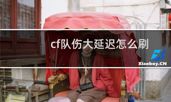 cf队伤大延迟怎么刷