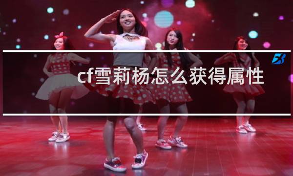 cf雪莉杨怎么获得属性