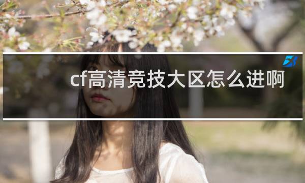 cf高清竞技大区怎么进啊