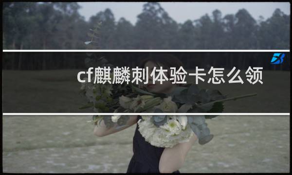 cf麒麟刺体验卡怎么领
