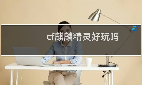 cf麒麟精灵好玩吗