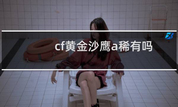 cf黄金沙鹰a稀有吗