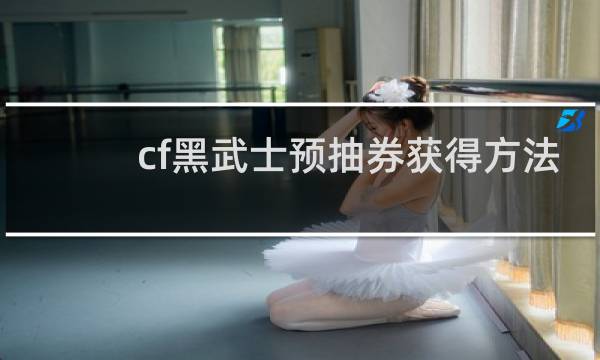 cf黑武士预抽券获得方法