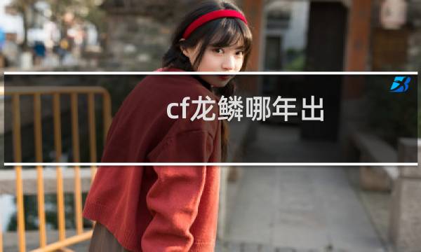 cf龙鳞哪年出