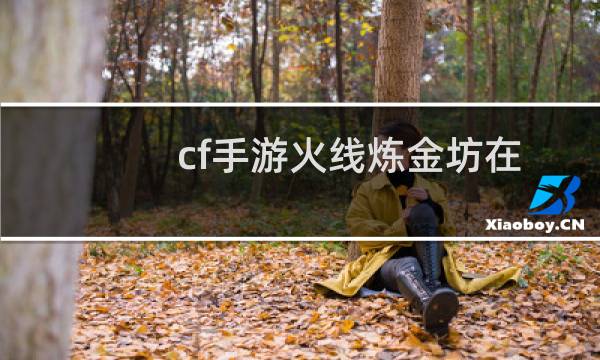 cf手游火线炼金坊在哪 cf手游火线炼金坊玩法奖励一览图片