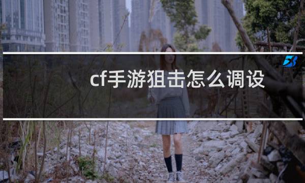 cf手游狙击怎么调设置