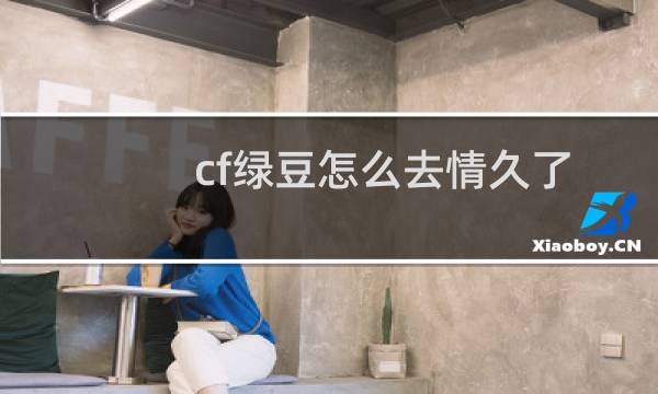 cf绿豆怎么去情久了