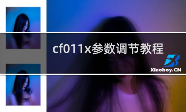 cf011x参数调节教程