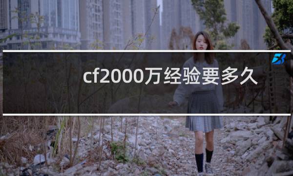 cf2000万经验要多久