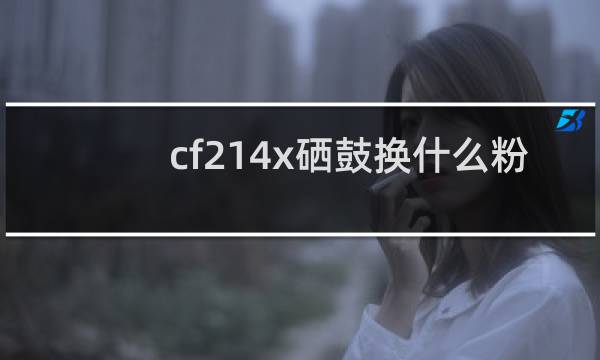 cf214x硒鼓换什么粉