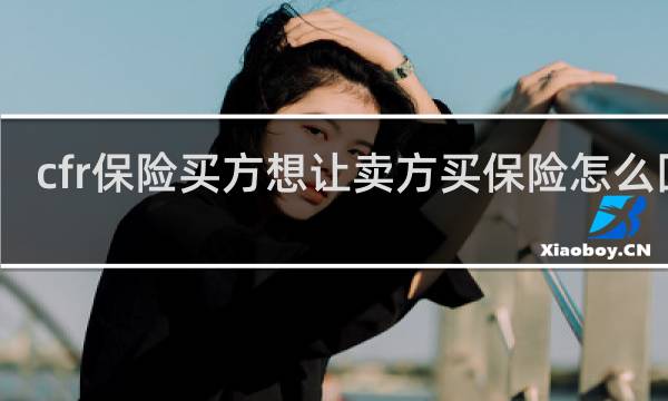cfr保险买方想让卖方买保险怎么回复