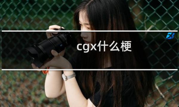 cgx什么梗？什么梗