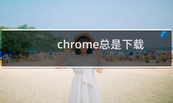 chrome总是下载