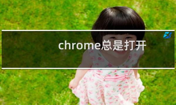 chrome总是打开