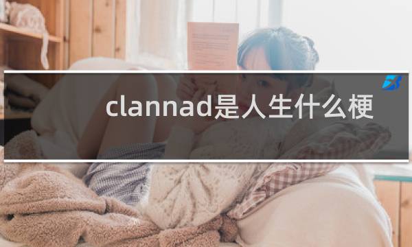 clannad是人生什么梗？clannad是人生是什么意思什么梗