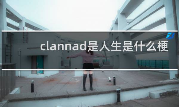 clannad是人生是什么梗