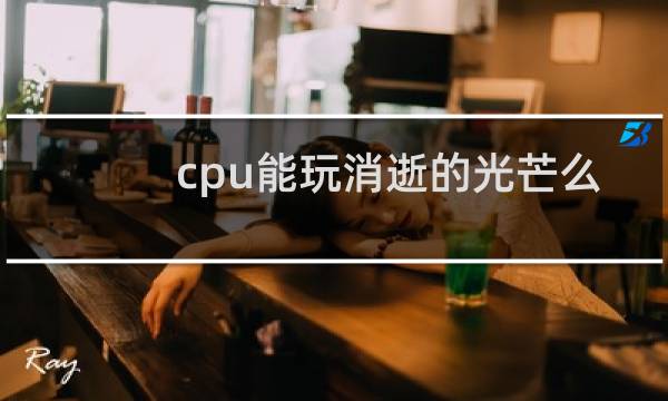 cpu能玩消逝的光芒么