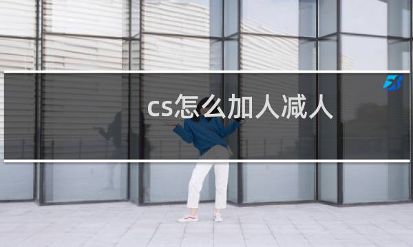 cs怎么加人减人（cs怎么加人）图片