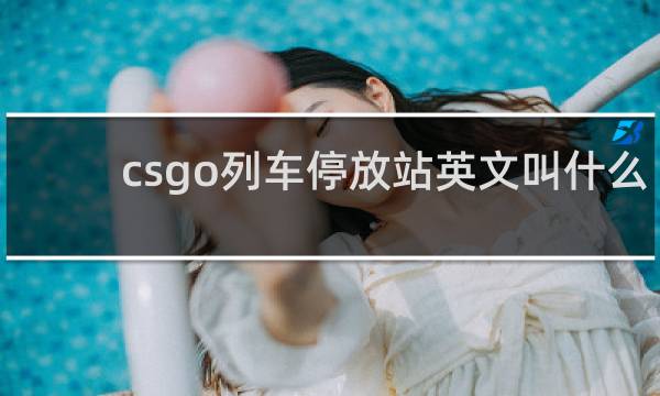 csgo列车停放站英文叫什么