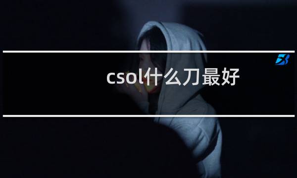 csol什么刀最好?