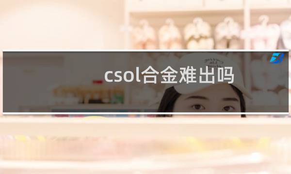 csol合金难出吗