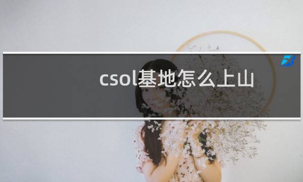 csol基地怎么上山