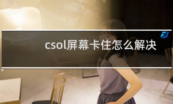 csol屏幕卡住怎么解决