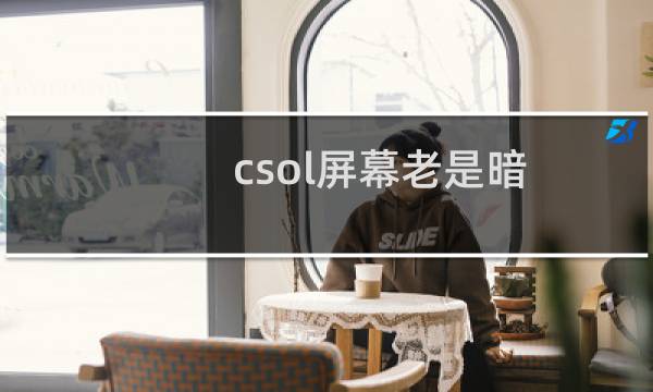 csol屏幕老是暗