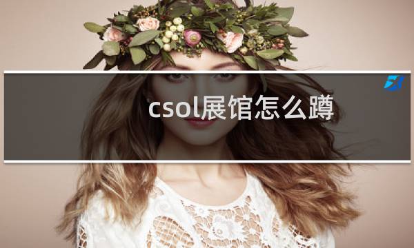 csol展馆怎么蹲