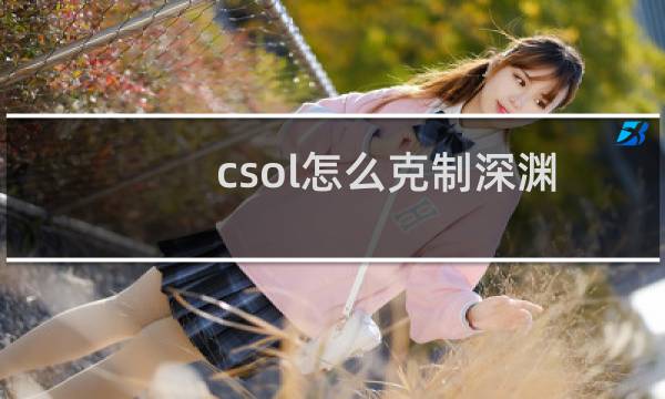csol怎么克制深渊