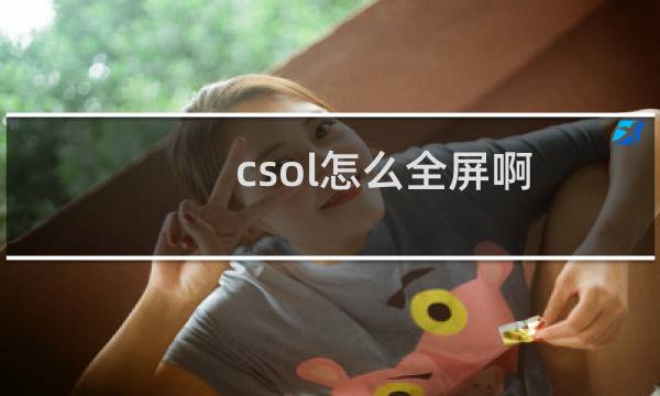 csol怎么全屏啊