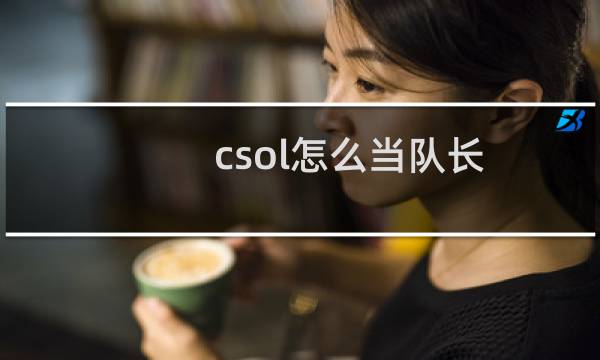 csol怎么当队长