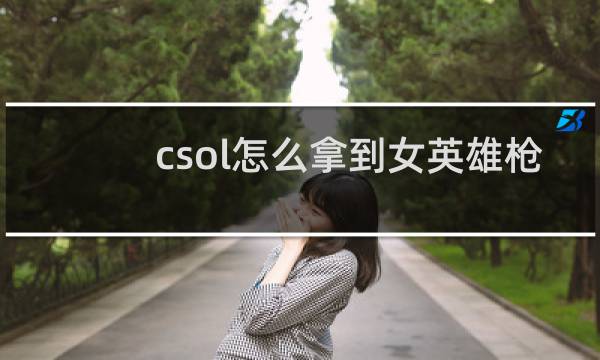 csol怎么拿到女英雄枪