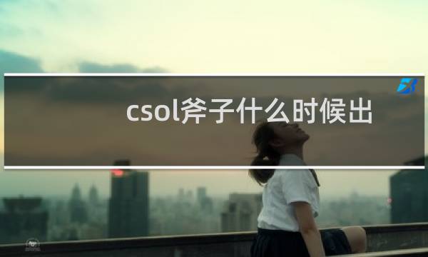 csol斧子什么时候出