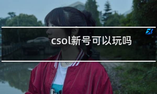 csol新号可以玩吗