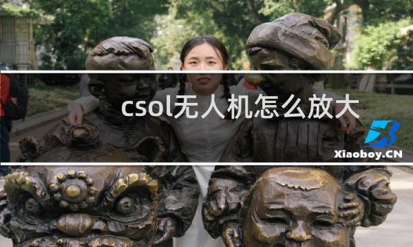 csol无人机怎么放大