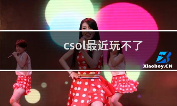 csol最近玩不了