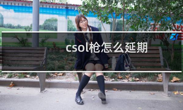 csol枪怎么延期