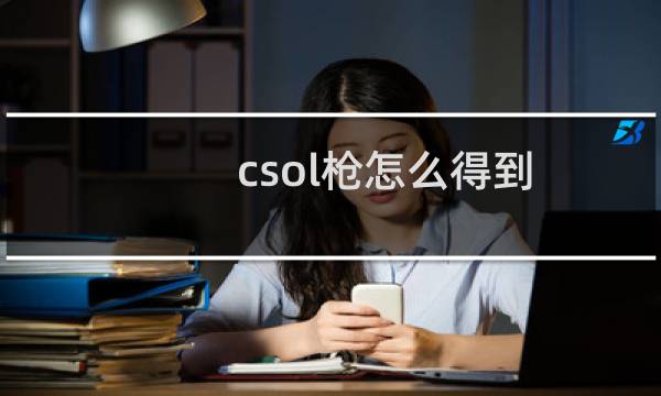 csol枪怎么得到