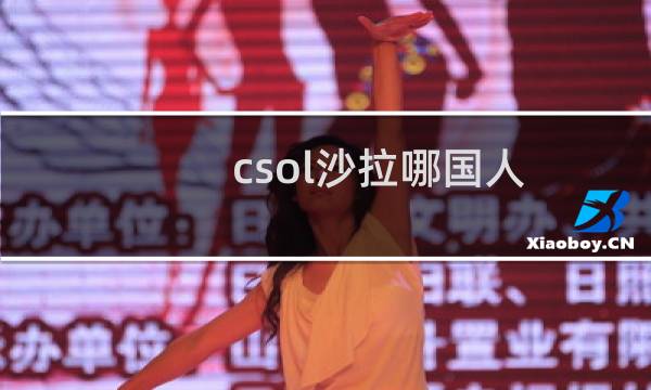 csol沙拉哪国人