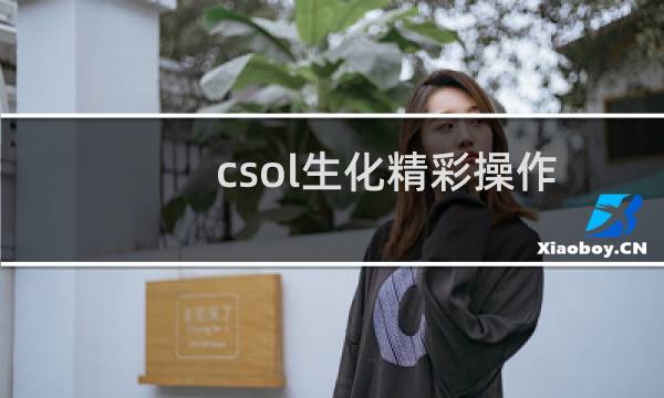 csol生化精彩操作