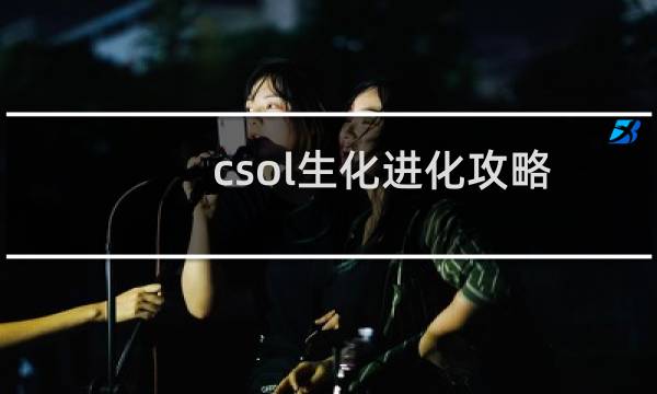 csol生化进化攻略