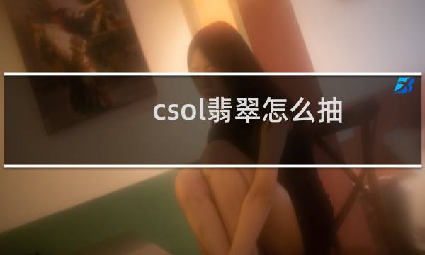 csol翡翠怎么抽