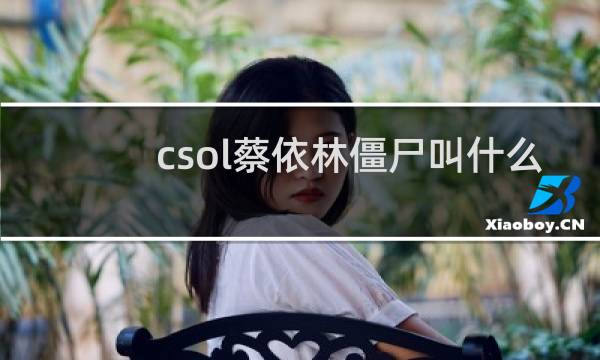 csol蔡依林僵尸叫什么