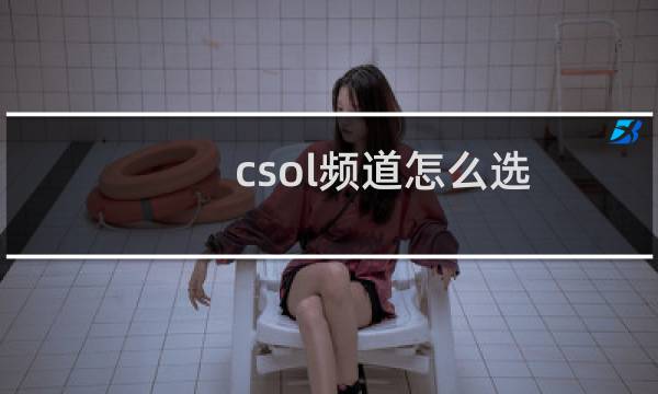 csol频道怎么选