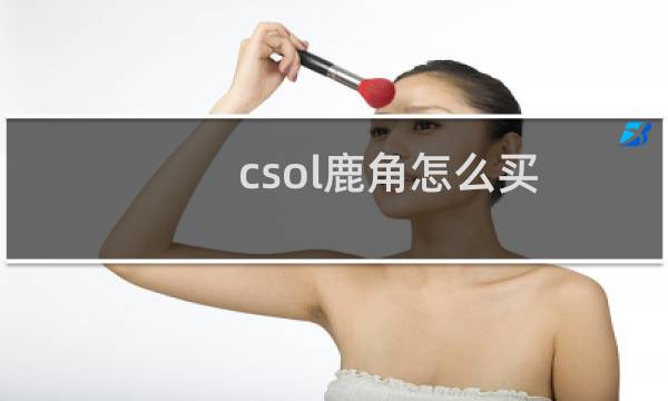 csol鹿角怎么买