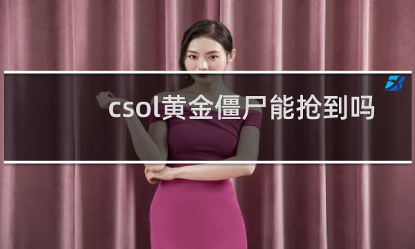 csol黄金僵尸能抢到吗