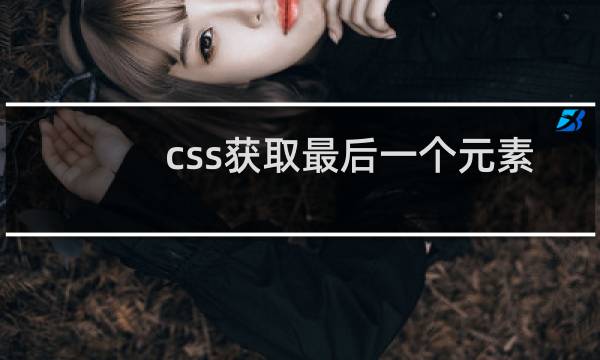 css获取最后一个元素