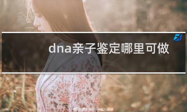 dna亲子鉴定哪里可做