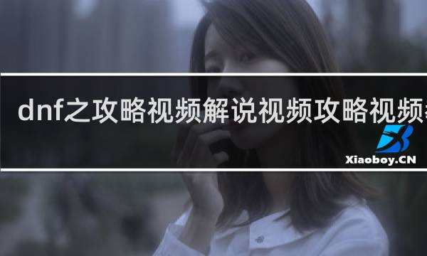 dnf之攻略视频解说视频攻略视频教程